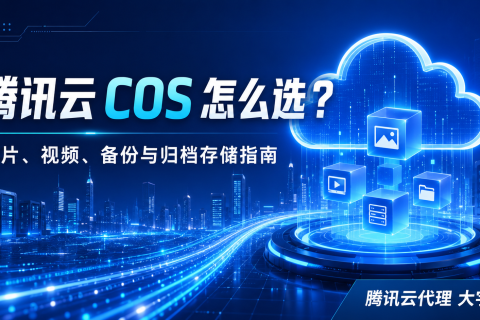 腾讯云COS怎么选？标准/低频/归档/智能分层存储选型与成本优化指南